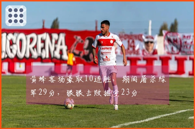 黄蜂客场豪取10连胜，期间屠杀绿军29分，狠狠击败掘金23分
