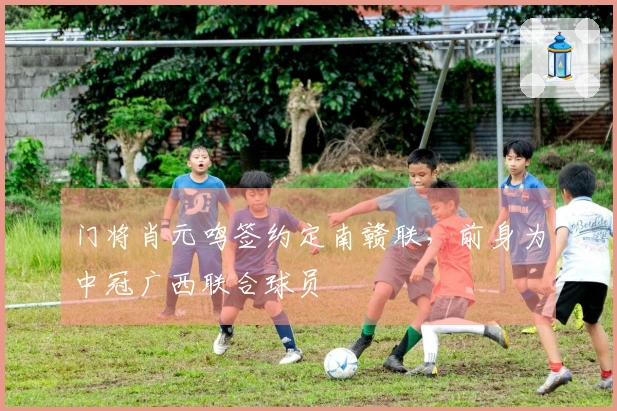 门将肖元鸣签约定南赣联，前身为中冠广西联合球员