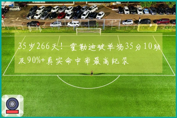 35岁266天！霍勒迪破单场35分10助及90%+真实命中率最高纪录