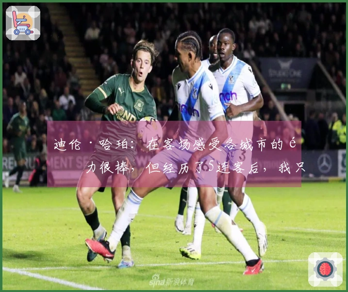迪伦·哈珀：在客场感受各城市的魅力很棒，但经历了5连客后，我只想回家。