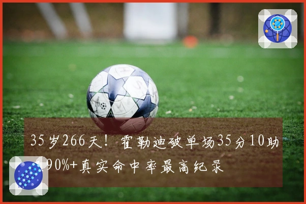 35岁266天！霍勒迪破单场35分10助及90%+真实命中率最高纪录