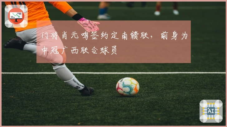 门将肖元鸣签约定南赣联，前身为中冠广西联合球员