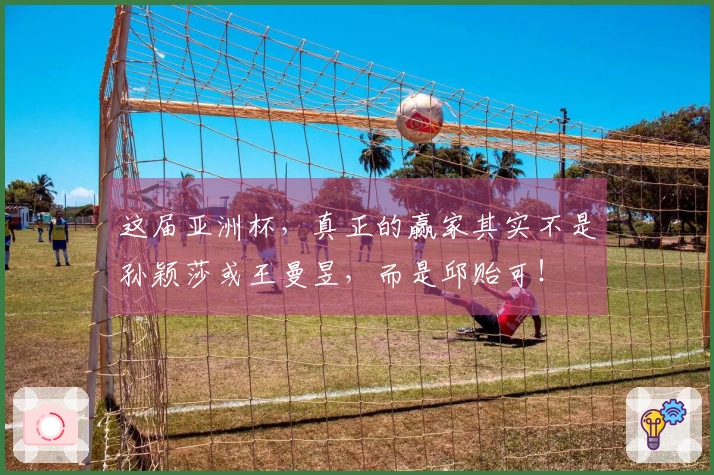这届亚洲杯，真正的赢家其实不是孙颖莎或王曼昱，而是邱贻可！