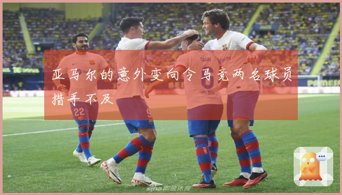 亚马尔的意外变向令马竞两名球员措手不及