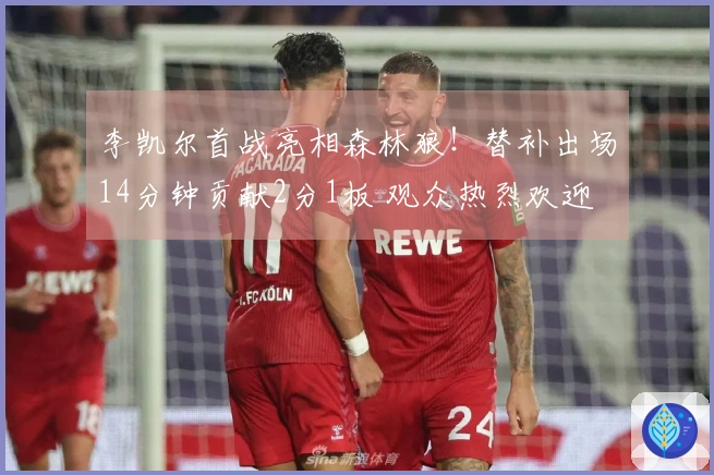 李凯尔首战亮相森林狼！替补出场14分钟贡献2分1板 观众热烈欢迎
