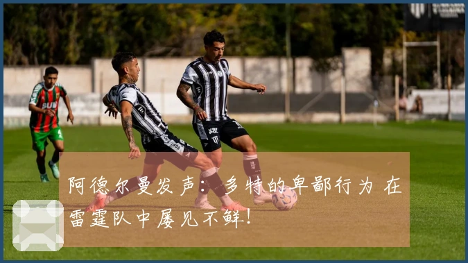阿德尔曼发声：多特的卑鄙行为 在雷霆队中屡见不鲜！