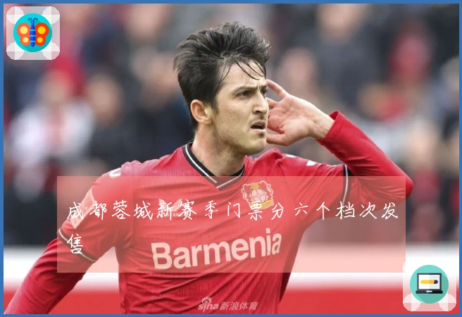 成都蓉城新赛季门票分六个档次发售