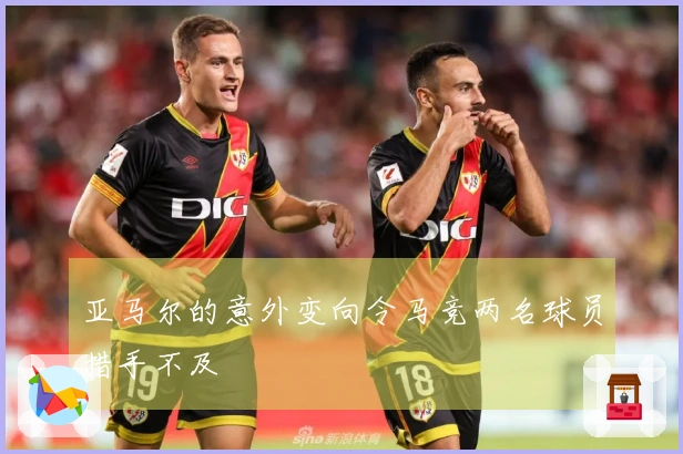 亚马尔的意外变向令马竞两名球员措手不及